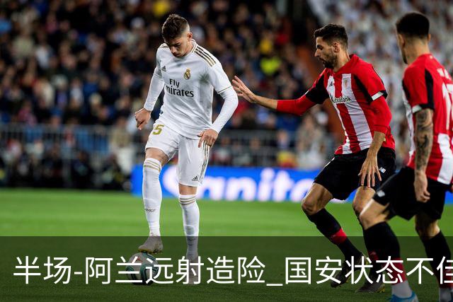 半场-阿兰远射造险 国安状态不佳暂0-0闷平东京